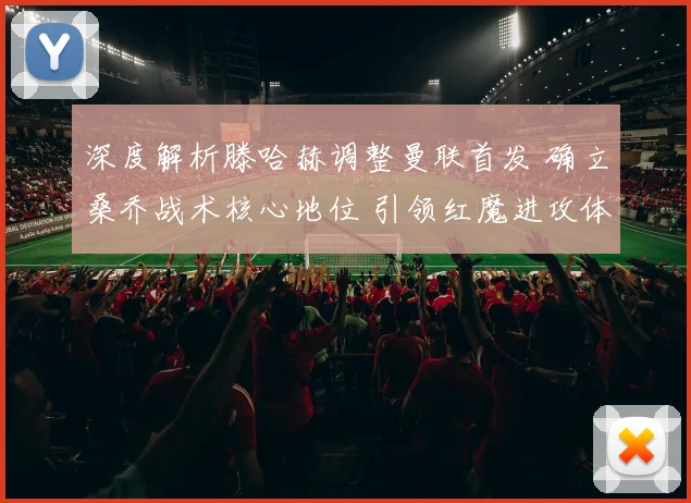 深度解析滕哈赫调整曼联首发 确立桑乔战术核心地位 引领红魔进攻体系革命性变革