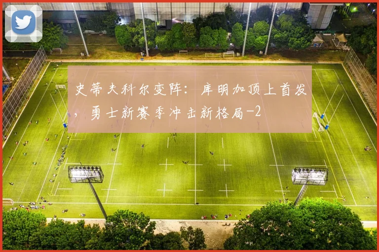 史蒂夫科尔变阵：库明加顶上首发，勇士新赛季冲击新格局