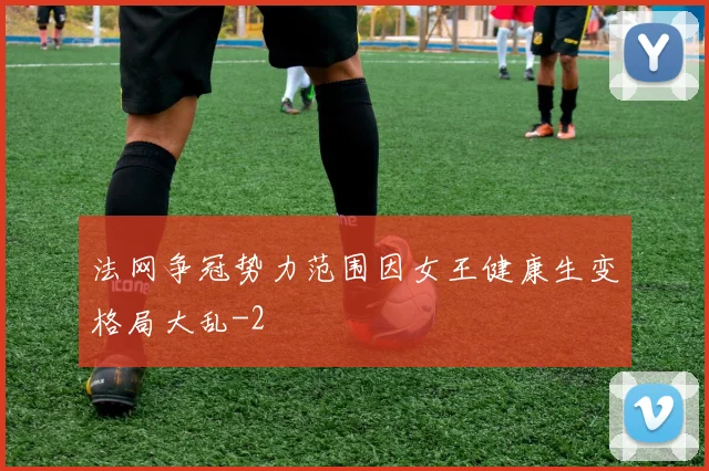 法网争冠势力范围因女王健康生变格局大乱