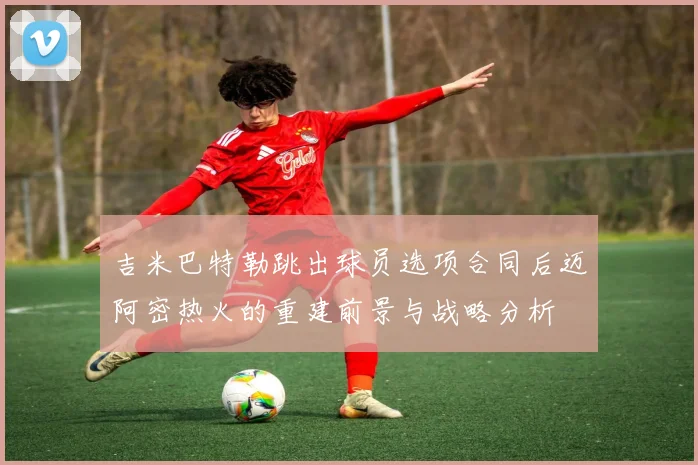吉米巴特勒跳出球员选项合同后迈阿密热火的重建前景与战略分析