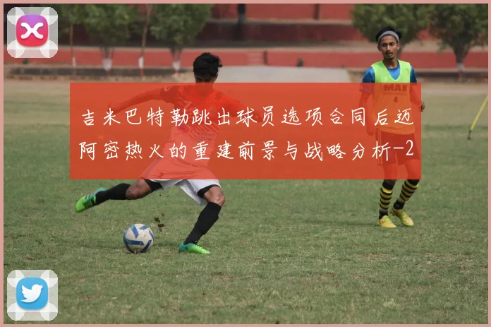 吉米巴特勒跳出球员选项合同后迈阿密热火的重建前景与战略分析