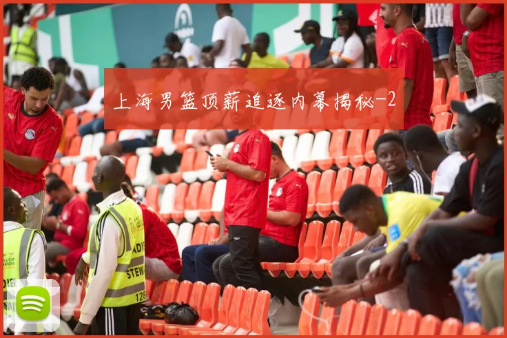 上海男篮顶薪追逐内幕揭秘