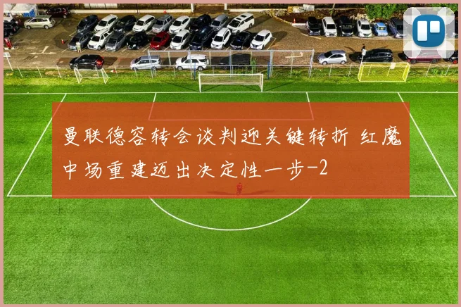 曼联德容转会谈判迎关键转折 红魔中场重建迈出决定性一步