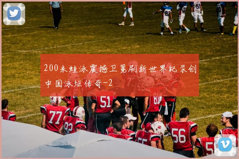 200米蛙泳震撼卫冕刷新世界纪录创中国泳坛传奇